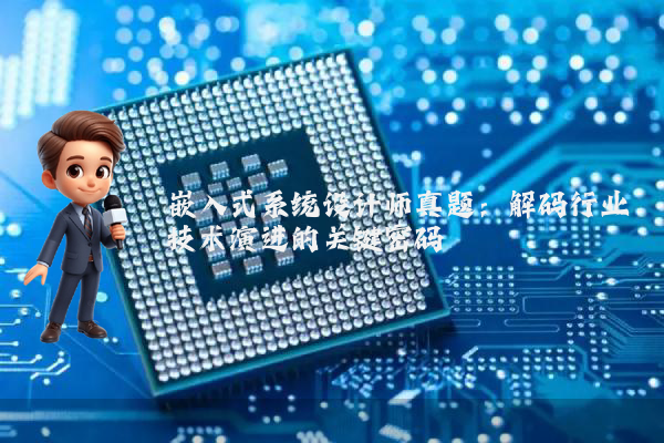 嵌入式系统设计师真题:解码行业技术演进的关键密码